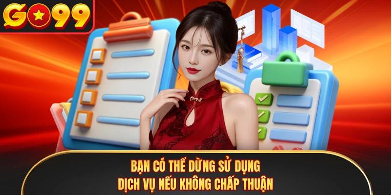 Bạn có thể dừng sử dụng dịch vụ nếu không chấp thuận