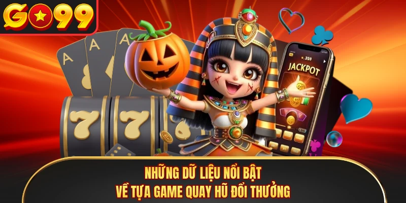Những dữ liệu nổi bật về tựa game quay hũ đổi thưởng