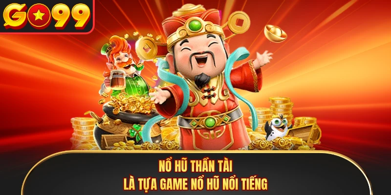 Nổ hũ Thần Tài là tựa game nổ hũ nổi tiếng
