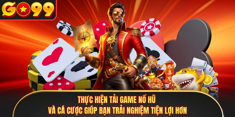 Thực hiện tải game nổ hũ và cá cược giúp bạn trải nghiệm tiện lợi hơn