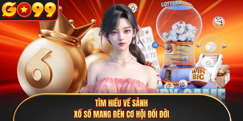 Tìm hiểu về sảnh xổ số mang đến cơ hội đổi đời